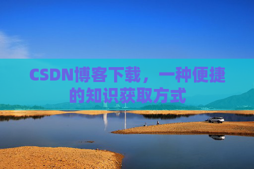 CSDN博客下载,一种便捷的知识获取方式